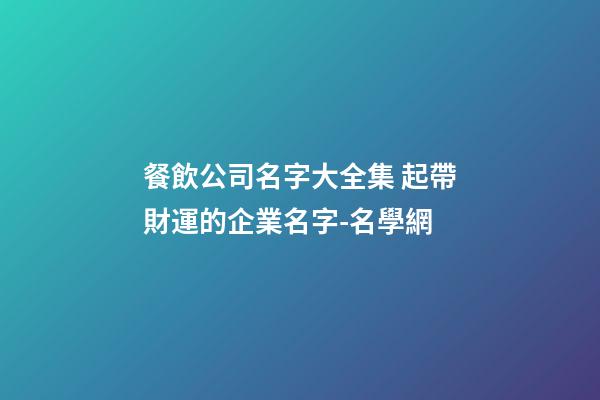 餐飲公司名字大全集 起帶財運的企業名字-名學網-第1張-公司起名-玄機派